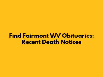 Find Fairmont WV Obituaries: Recent Death Notices