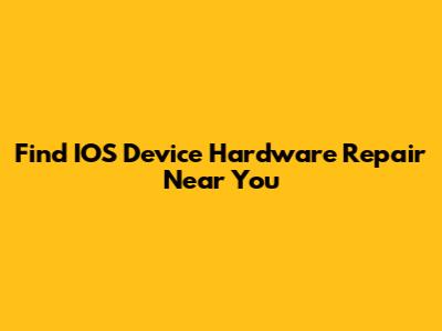 Find IOS Device Hardware Repair Near You