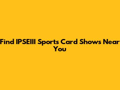 Find IPSEIII Sports Card Shows Near You