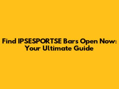 Find IPSESPORTSE Bars Open Now: Your Ultimate Guide