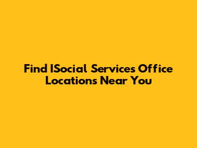 Find ISocial Services Office Locations Near You