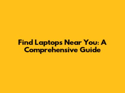 Find Laptops Near You: A Comprehensive Guide