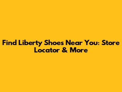 Find Liberty Shoes Near You: Store Locator & More