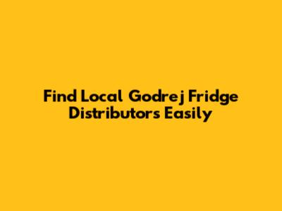 Find Local Godrej Fridge Distributors Easily