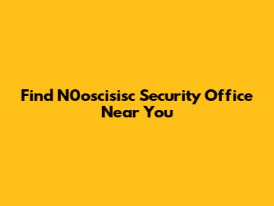Find N0oscisisc Security Office Near You