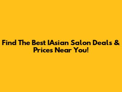 Find The Best IAsian Salon Deals & Prices Near You!