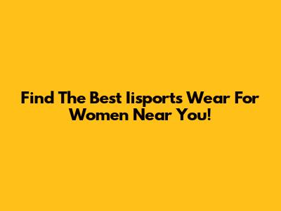 Find The Best Iisports Wear For Women Near You!
