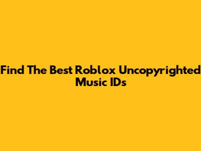 Find The Best Roblox Uncopyrighted Music IDs