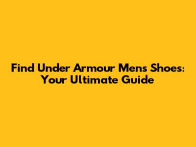 Find Under Armour Men's Shoes: Your Ultimate Guide