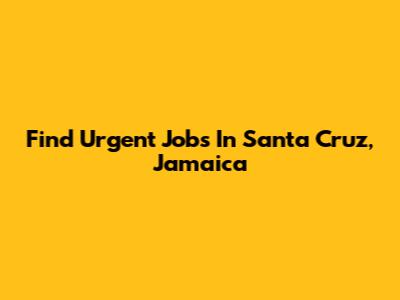 Find Urgent Jobs In Santa Cruz, Jamaica