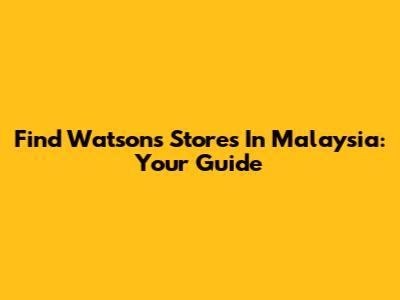 Find Watson's Stores In Malaysia: Your Guide