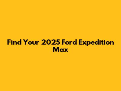 Find Your 2025 Ford Expedition Max