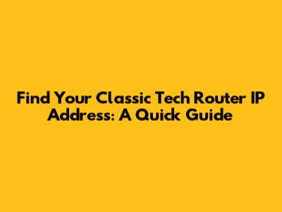 Find Your Classic Tech Router IP Address: A Quick Guide