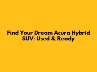 Find Your Dream Acura Hybrid SUV: Used & Ready