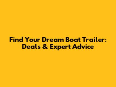 Find Your Dream Boat Trailer: Deals & Expert Advice