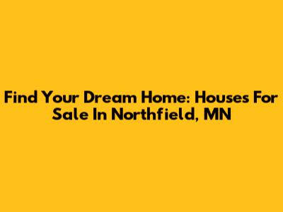 Find Your Dream Home: Houses For Sale In Northfield, MN