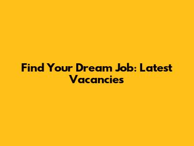 Find Your Dream Job: Latest Vacancies