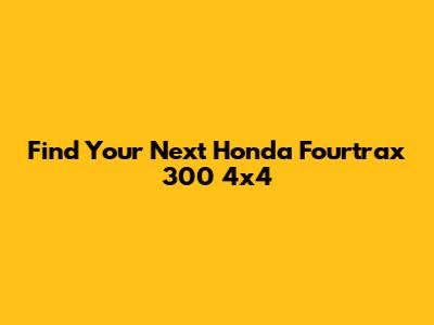 Find Your Next Honda Fourtrax 300 4x4