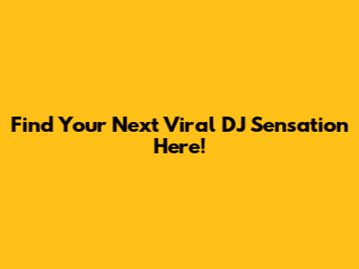 Find Your Next Viral DJ Sensation Here!
