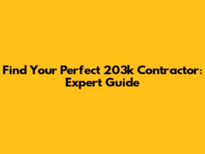 Find Your Perfect 203k Contractor: Expert Guide