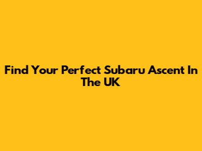 Find Your Perfect Subaru Ascent In The UK