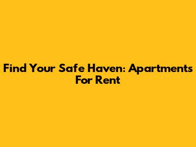 Find Your Safe Haven: Apartments For Rent
