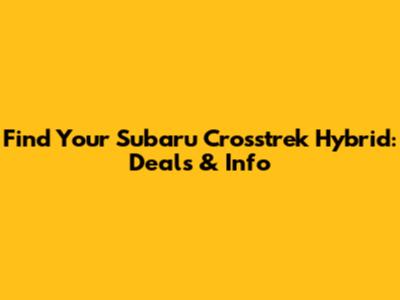 Find Your Subaru Crosstrek Hybrid: Deals & Info