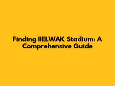 Finding IIELWAK Stadium: A Comprehensive Guide