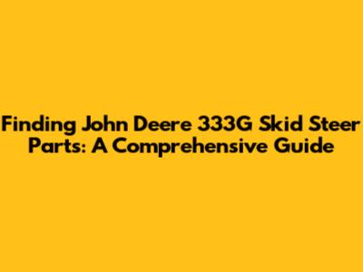 Finding John Deere 333G Skid Steer Parts: A Comprehensive Guide