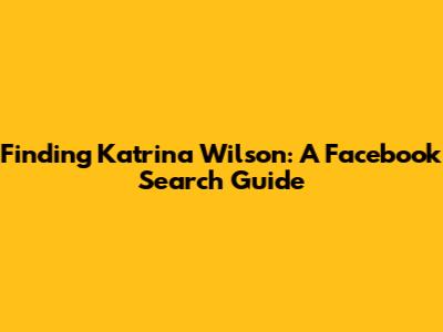 Finding Katrina Wilson: A Facebook Search Guide