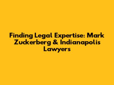 Finding Legal Expertise: Mark Zuckerberg & Indianapolis Lawyers