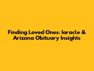 Finding Loved Ones: Ioracle & Arizona Obituary Insights