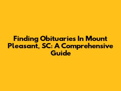 Finding Obituaries In Mount Pleasant, SC: A Comprehensive Guide