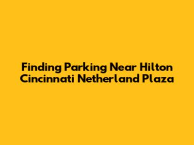 Finding Parking Near Hilton Cincinnati Netherland Plaza