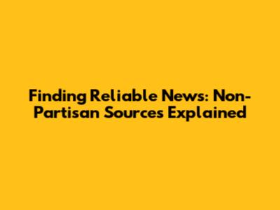 Finding Reliable News: Non-Partisan Sources Explained
