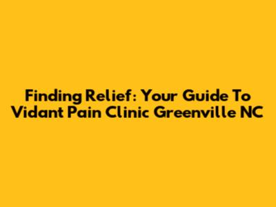 Finding Relief: Your Guide To Vidant Pain Clinic Greenville NC