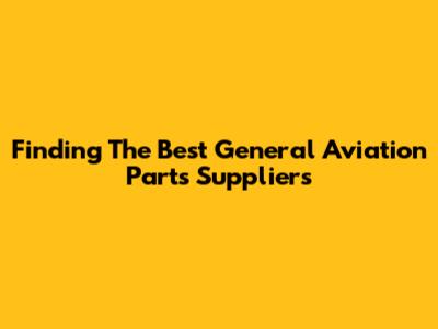 Finding The Best General Aviation Parts Suppliers