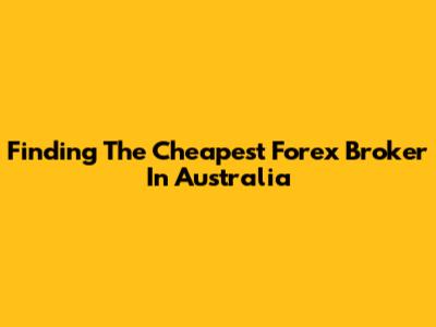 Finding The Cheapest Forex Broker In Australia