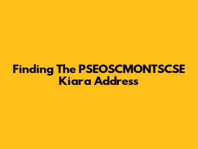 Finding The PSEOSCMONTSCSE Kiara Address