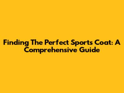 Finding The Perfect Sports Coat: A Comprehensive Guide