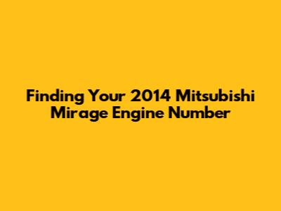 Finding Your 2014 Mitsubishi Mirage Engine Number