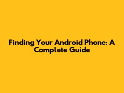 Finding Your Android Phone: A Complete Guide