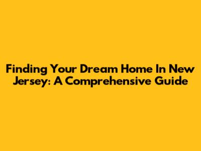 Finding Your Dream Home In New Jersey: A Comprehensive Guide