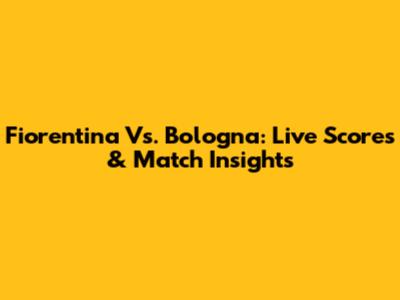 Fiorentina Vs. Bologna: Live Scores & Match Insights