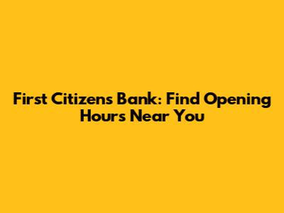 First Citizens Bank: Find Opening Hours Near You