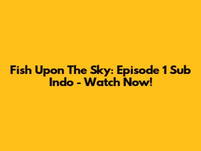 Fish Upon The Sky: Episode 1 Sub Indo - Watch Now!