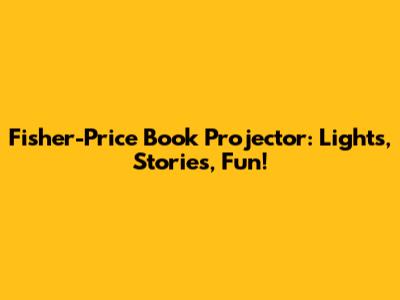 Fisher-Price Book Projector: Lights, Stories, Fun!