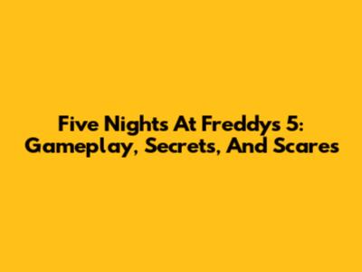 Five Nights At Freddy's 5: Gameplay, Secrets, And Scares