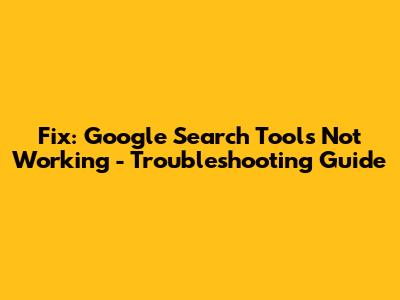 Fix: Google Search Tools Not Working - Troubleshooting Guide