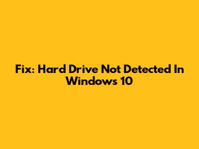 Fix: Hard Drive Not Detected In Windows 10